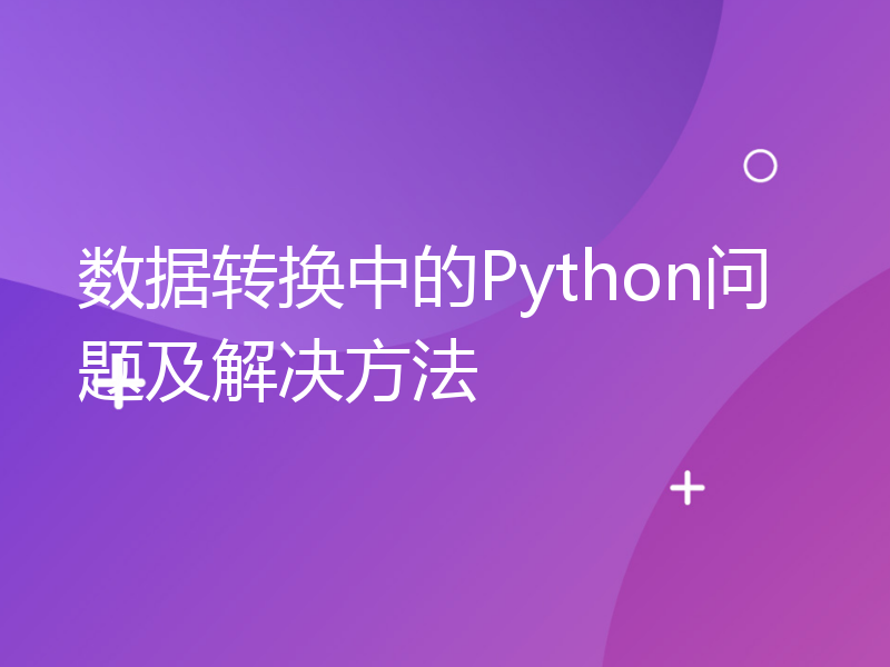 数据转换中的Python问题及解决方法