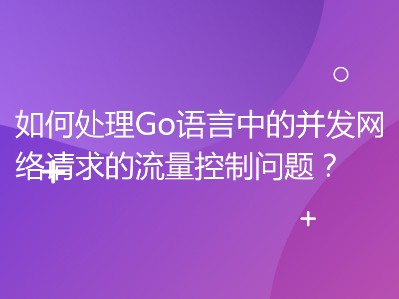 如何处理Go语言中的并发网络请求的流量控制问题？