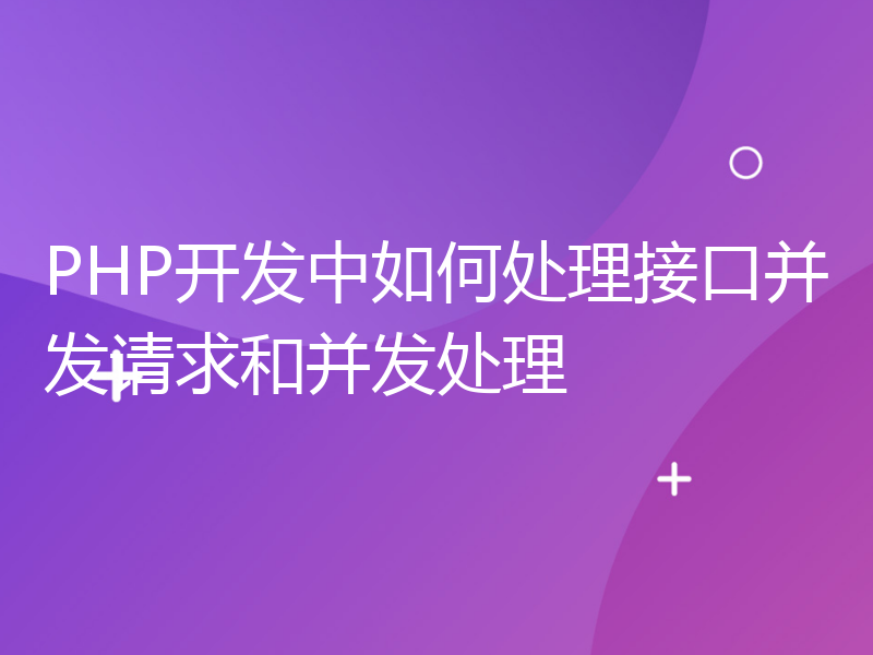 PHP开发中如何处理接口并发请求和并发处理