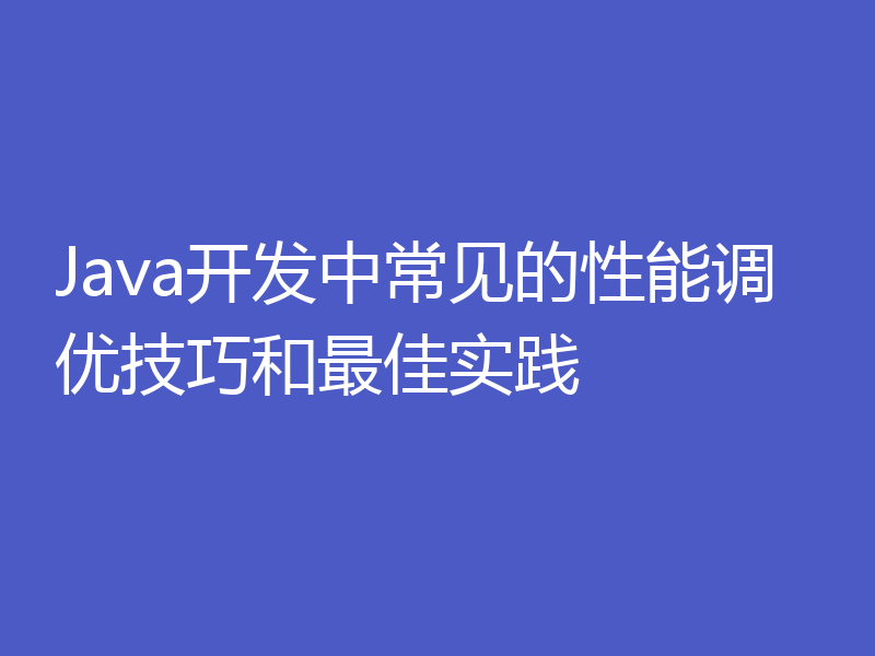 Java开发中常见的性能调优技巧和最佳实践