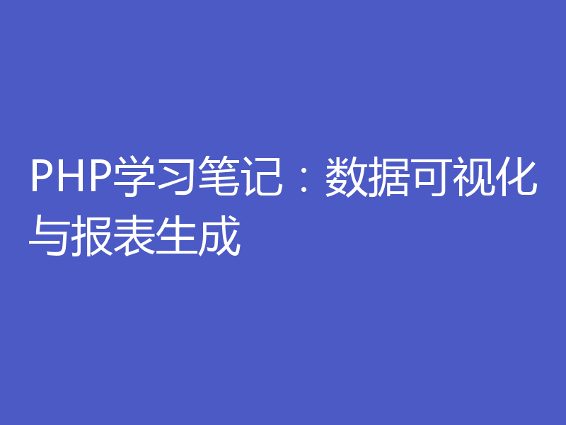 PHP学习笔记：数据可视化与报表生成