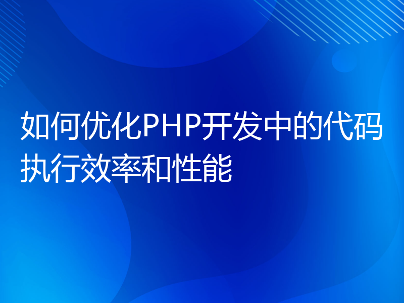 如何优化PHP开发中的代码执行效率和性能