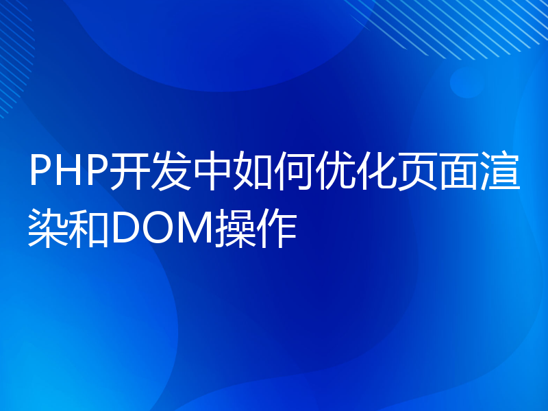 PHP开发中如何优化页面渲染和DOM操作