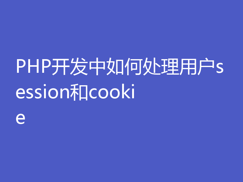 PHP开发中如何处理用户session和cookie