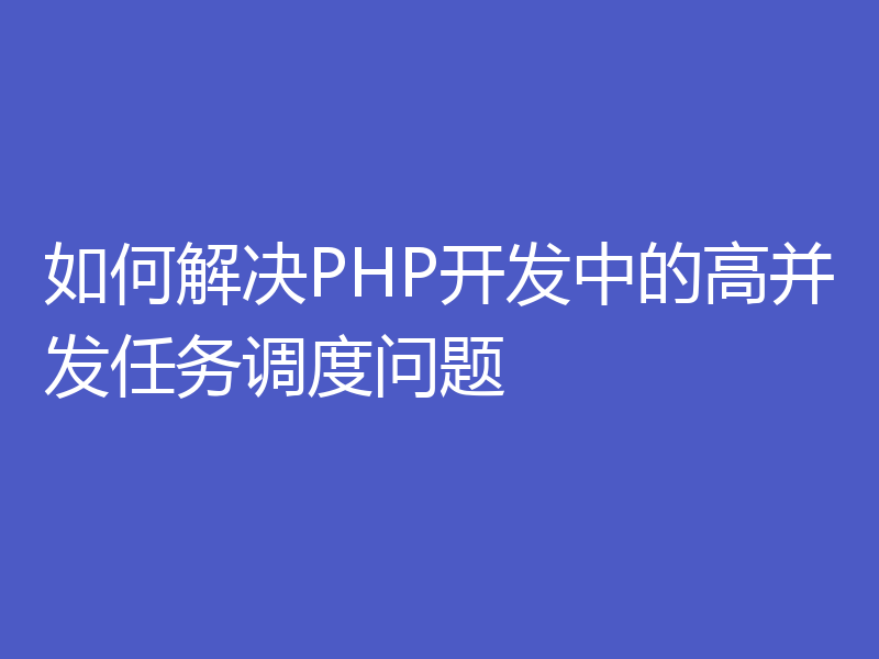 如何解决PHP开发中的高并发任务调度问题