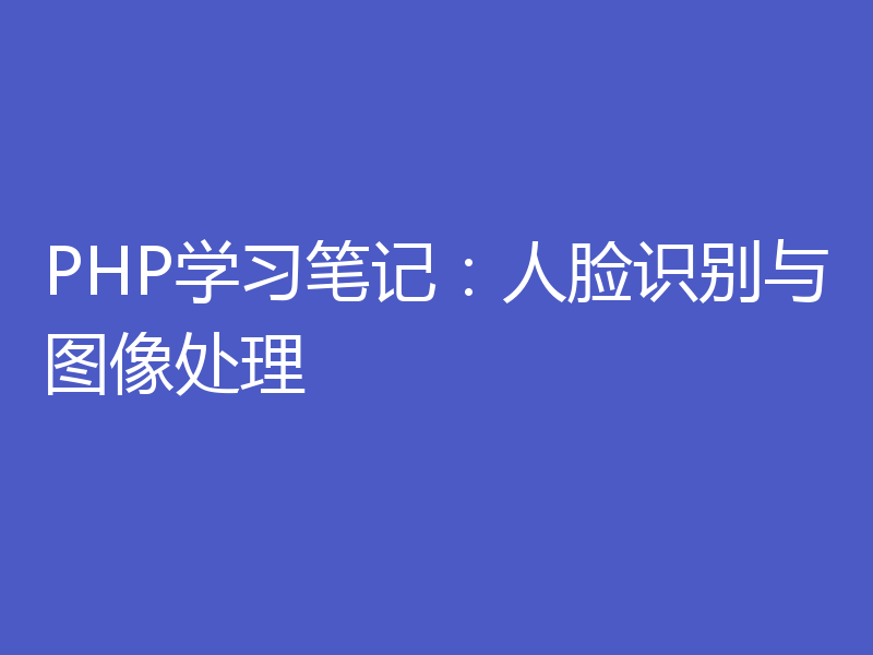 PHP学习笔记：人脸识别与图像处理