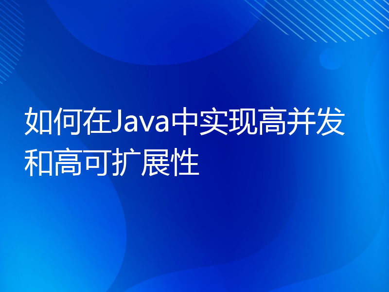 如何在Java中实现高并发和高可扩展性