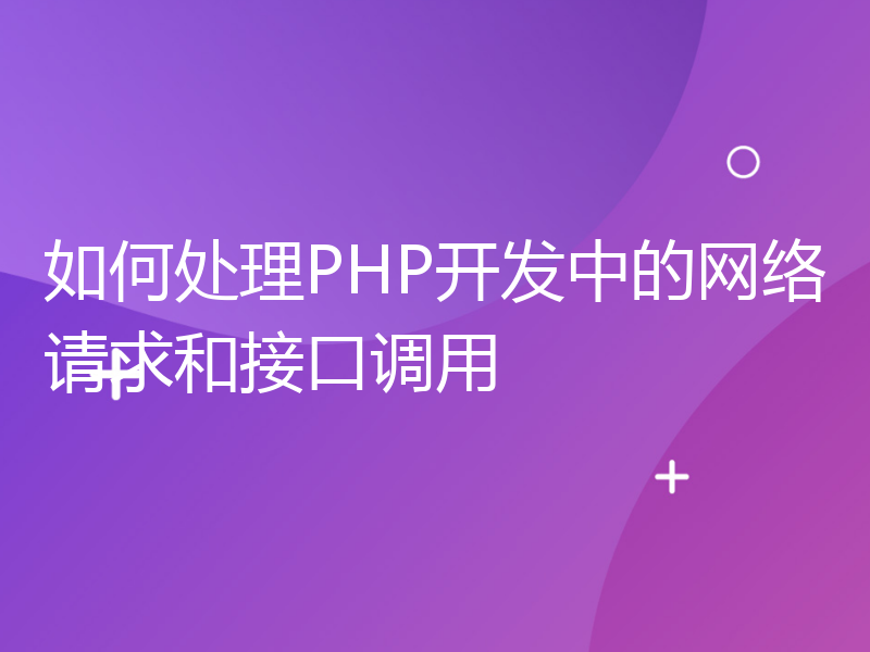 如何处理PHP开发中的网络请求和接口调用