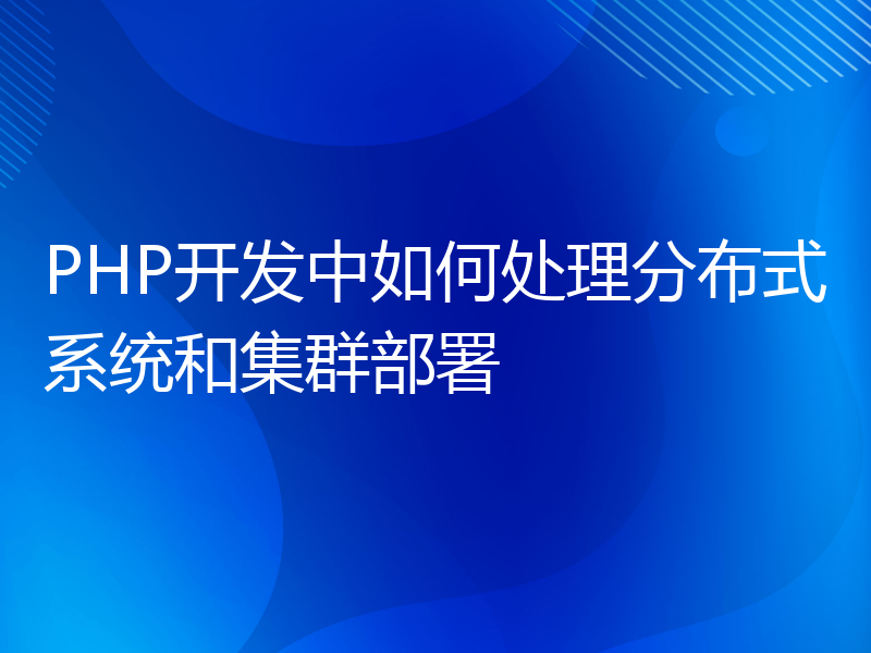 PHP开发中如何处理分布式系统和集群部署