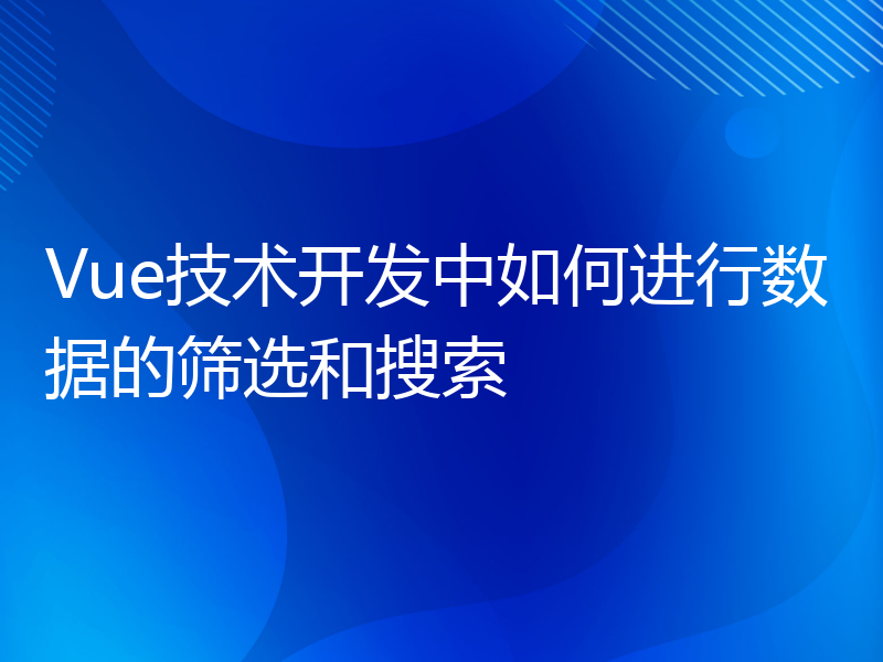 Vue技术开发中如何进行数据的筛选和搜索