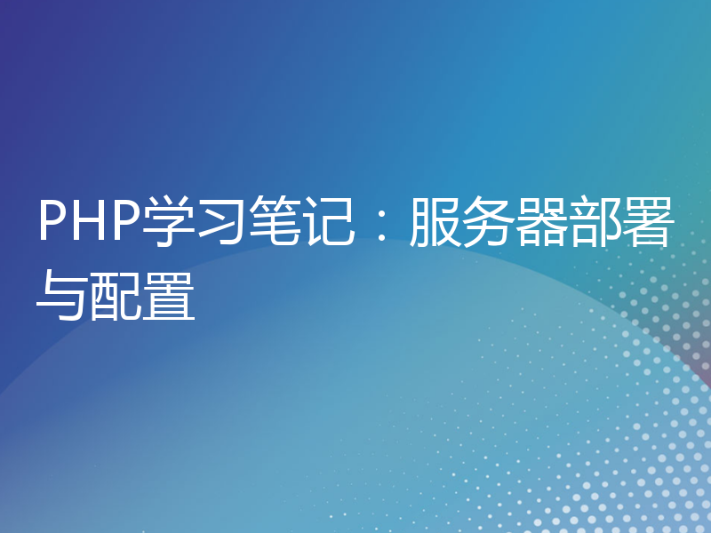 PHP学习笔记：服务器部署与配置