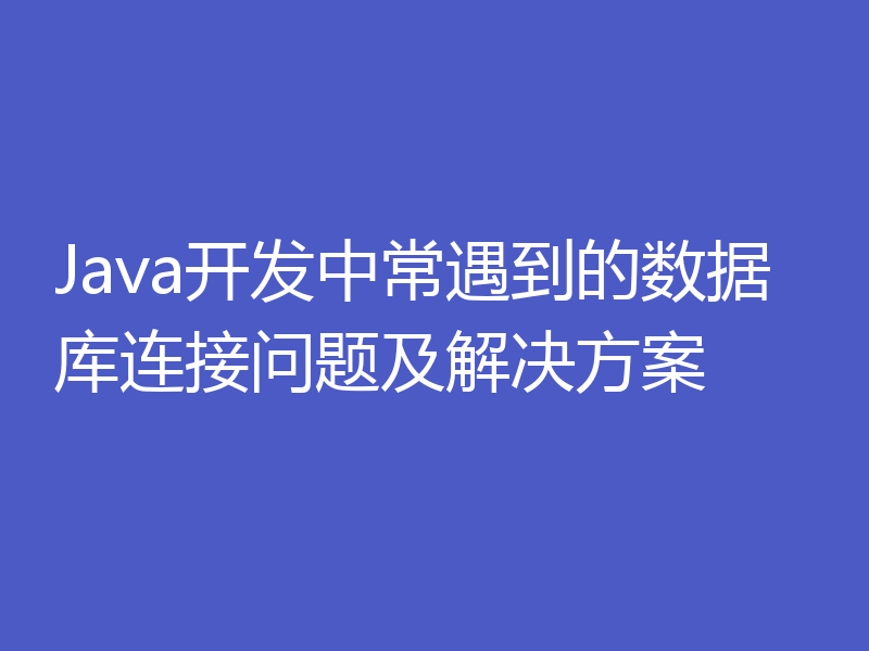 Java开发中常遇到的数据库连接问题及解决方案