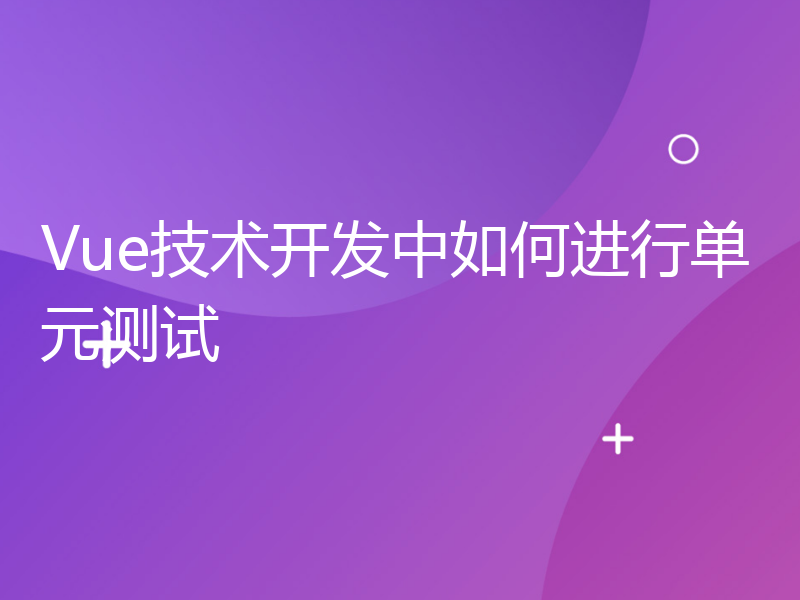 Vue技术开发中如何进行单元测试