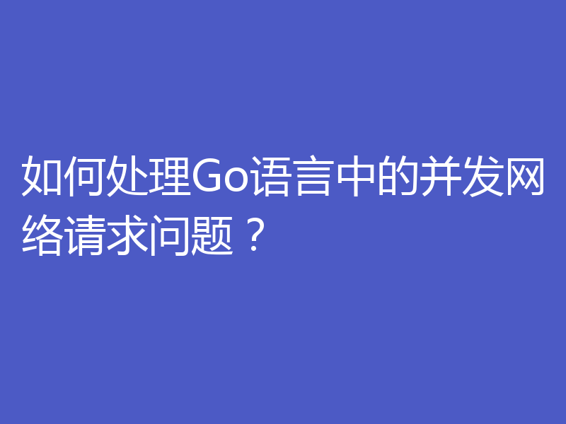 如何处理Go语言中的并发网络请求问题？