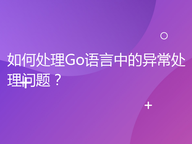 如何处理Go语言中的异常处理问题？