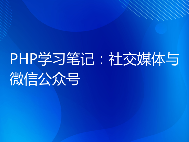 PHP学习笔记：社交媒体与微信公众号