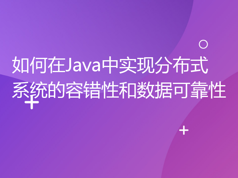 如何在Java中实现分布式系统的容错性和数据可靠性