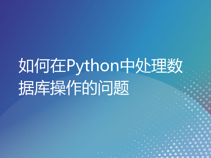 如何在Python中处理数据库操作的问题