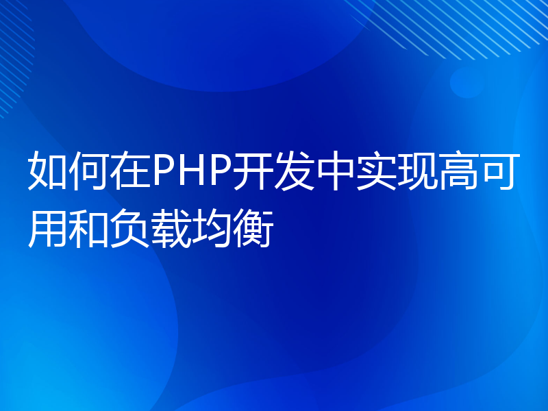 如何在PHP开发中实现高可用和负载均衡