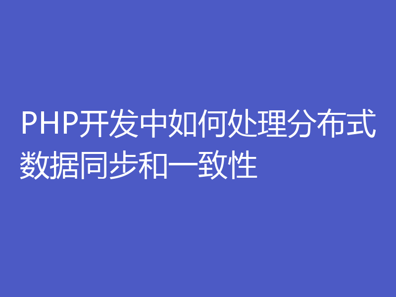 PHP开发中如何处理分布式数据同步和一致性