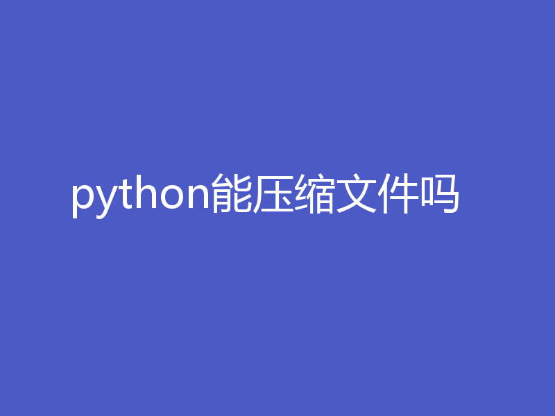 python能压缩文件吗