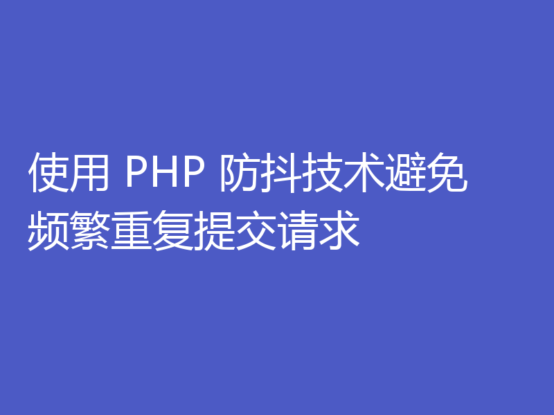 使用 PHP 防抖技术避免频繁重复提交请求