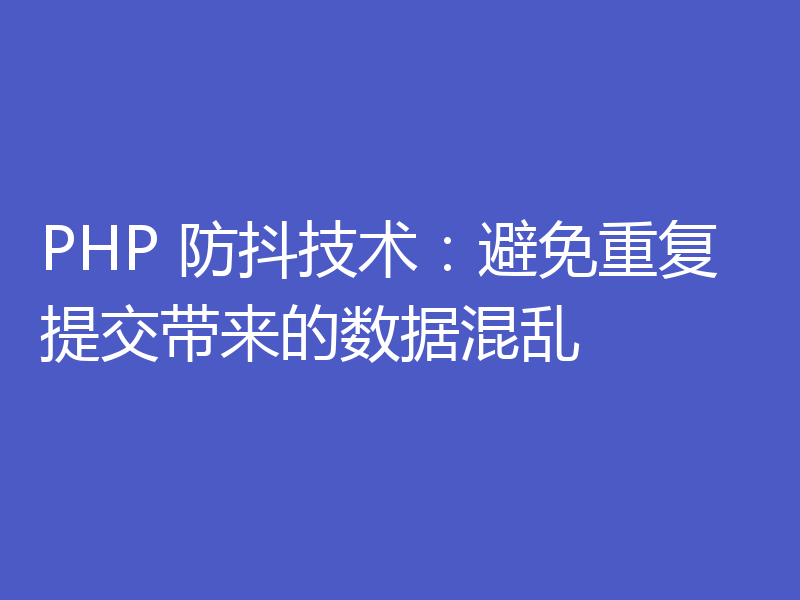 PHP 防抖技术：避免重复提交带来的数据混乱