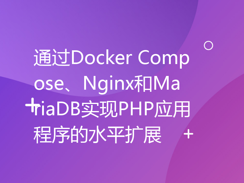 通过Docker Compose、Nginx和MariaDB实现PHP应用程序的水平扩展