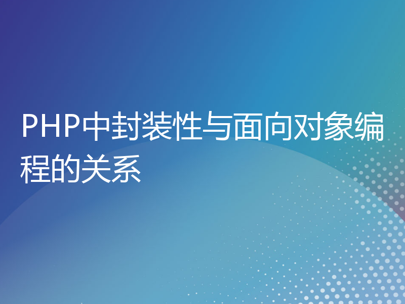 PHP中封装性与面向对象编程的关系