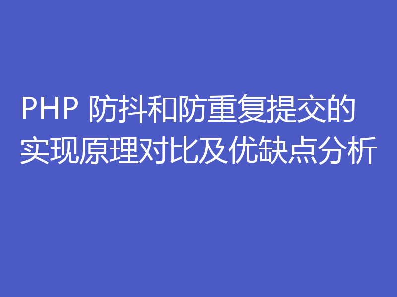 PHP 防抖和防重复提交的实现原理对比及优缺点分析