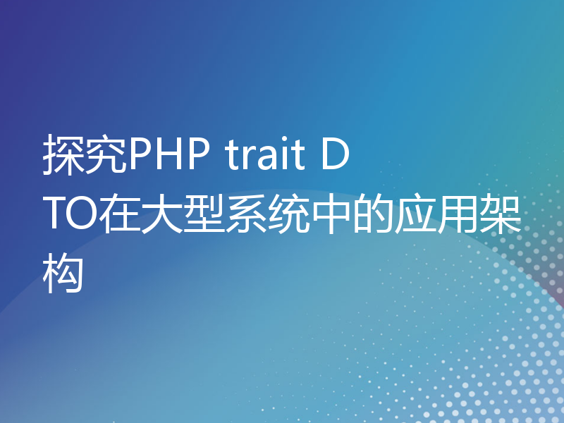 探究PHP trait DTO在大型系统中的应用架构