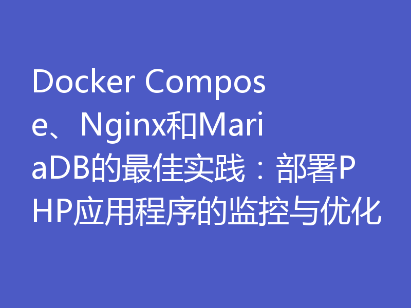 Docker Compose、Nginx和MariaDB的最佳实践：部署PHP应用程序的监控与优化