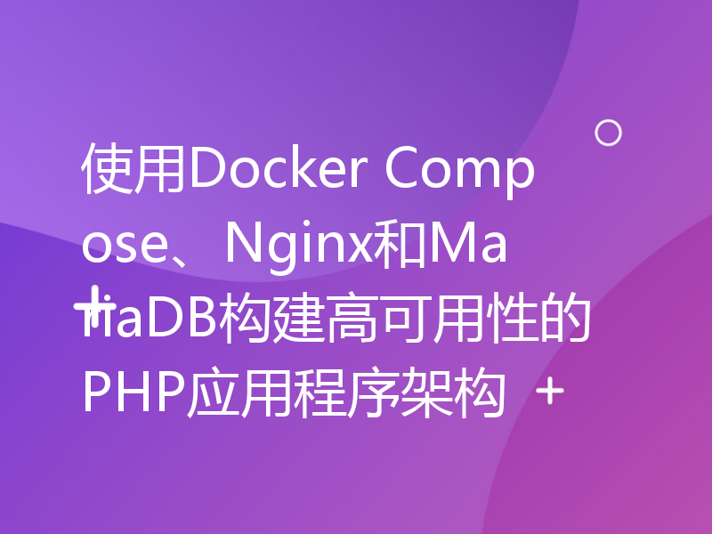 使用Docker Compose、Nginx和MariaDB构建高可用性的PHP应用程序架构