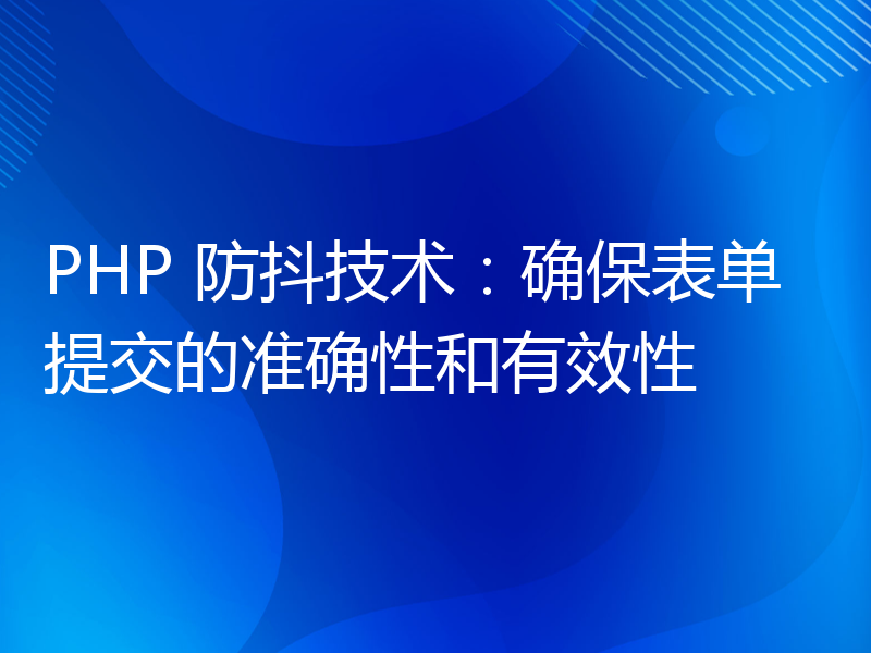 PHP 防抖技术：确保表单提交的准确性和有效性