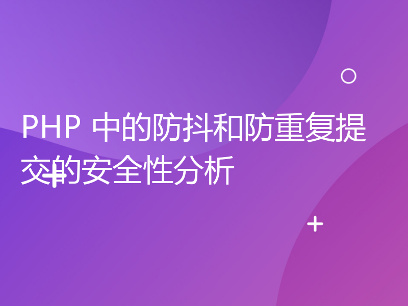 PHP 中的防抖和防重复提交的安全性分析