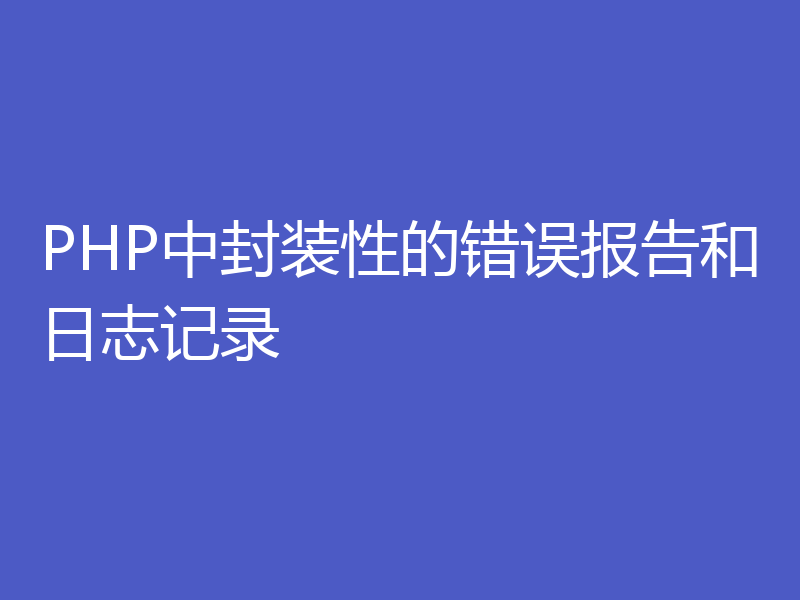 PHP中封装性的错误报告和日志记录