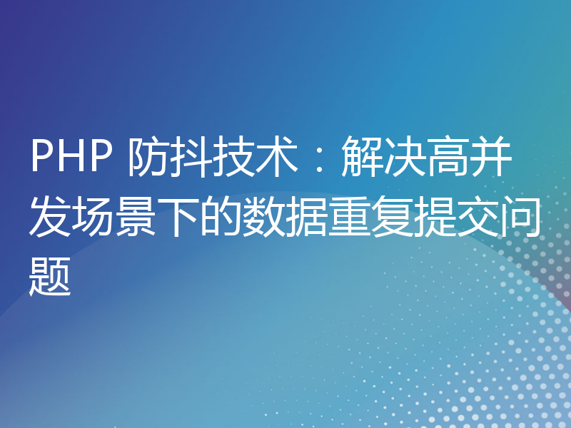 PHP 防抖技术：解决高并发场景下的数据重复提交问题