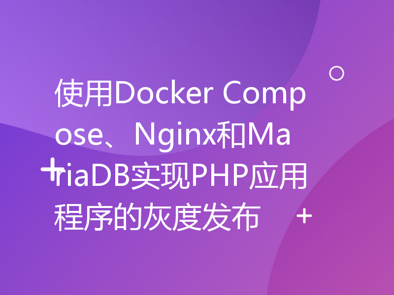 使用Docker Compose、Nginx和MariaDB实现PHP应用程序的灰度发布