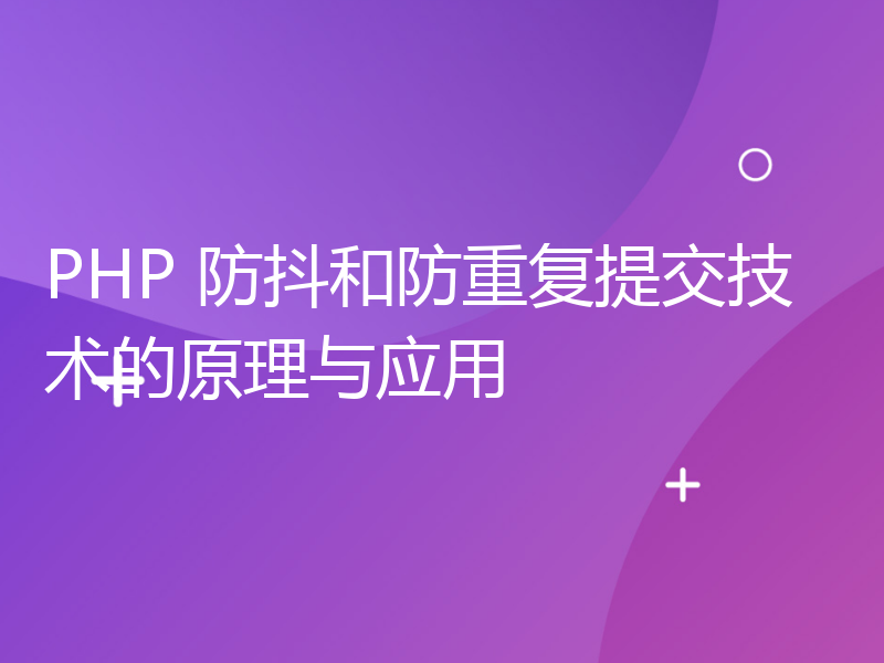 PHP 防抖和防重复提交技术的原理与应用