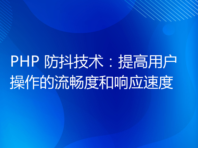 PHP 防抖技术：提高用户操作的流畅度和响应速度