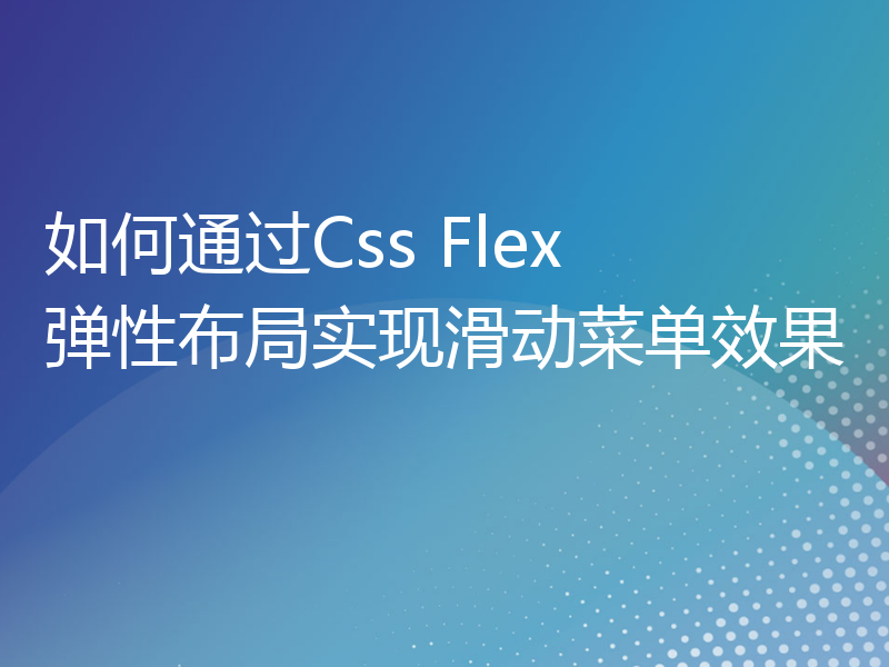 如何通过Css Flex 弹性布局实现滑动菜单效果