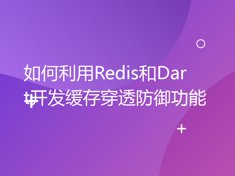 如何利用Redis和Dart开发缓存穿透防御功能