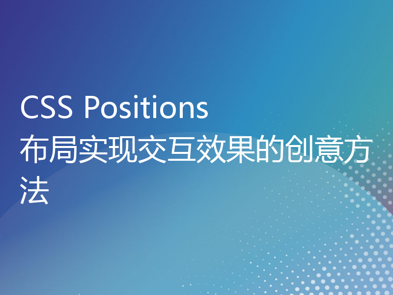 CSS Positions布局实现交互效果的创意方法