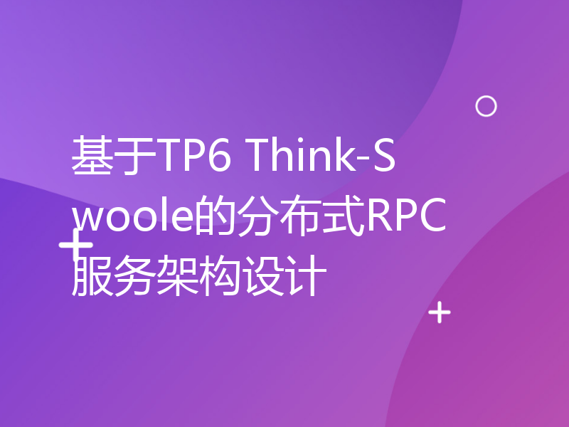 基于TP6 Think-Swoole的分布式RPC服务架构设计