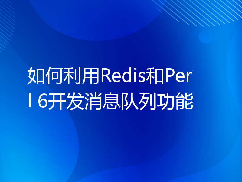 如何利用Redis和Perl 6开发消息队列功能