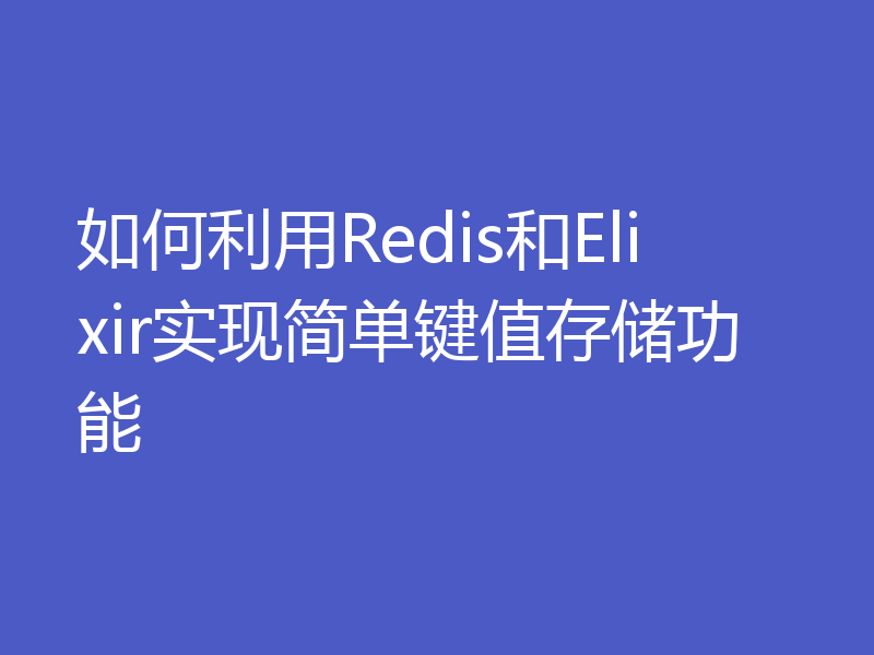 如何利用Redis和Elixir实现简单键值存储功能