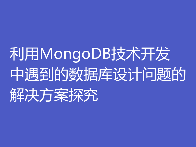 利用MongoDB技术开发中遇到的数据库设计问题的解决方案探究