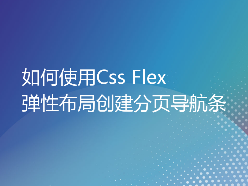 如何使用Css Flex 弹性布局创建分页导航条