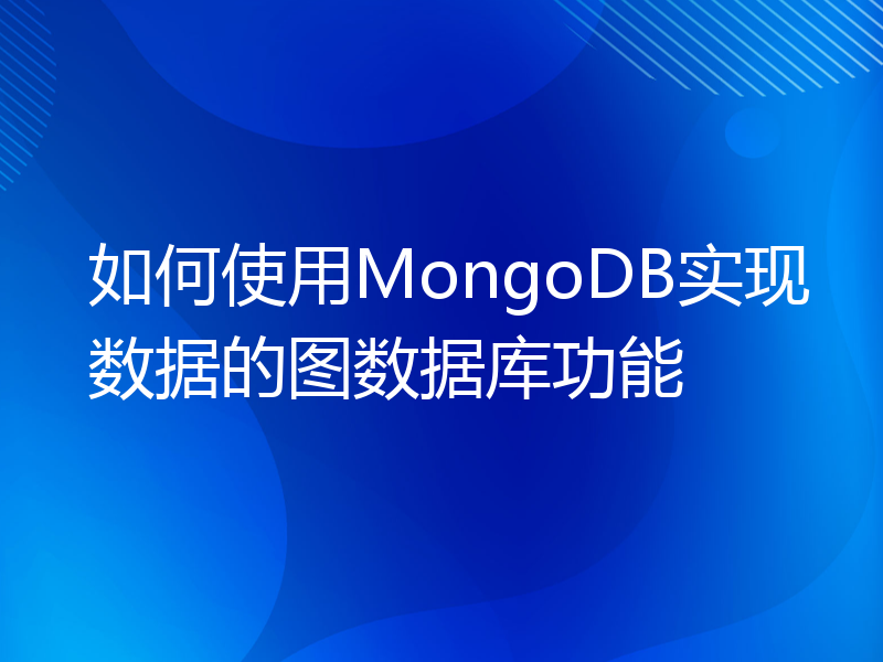 如何使用MongoDB实现数据的图数据库功能