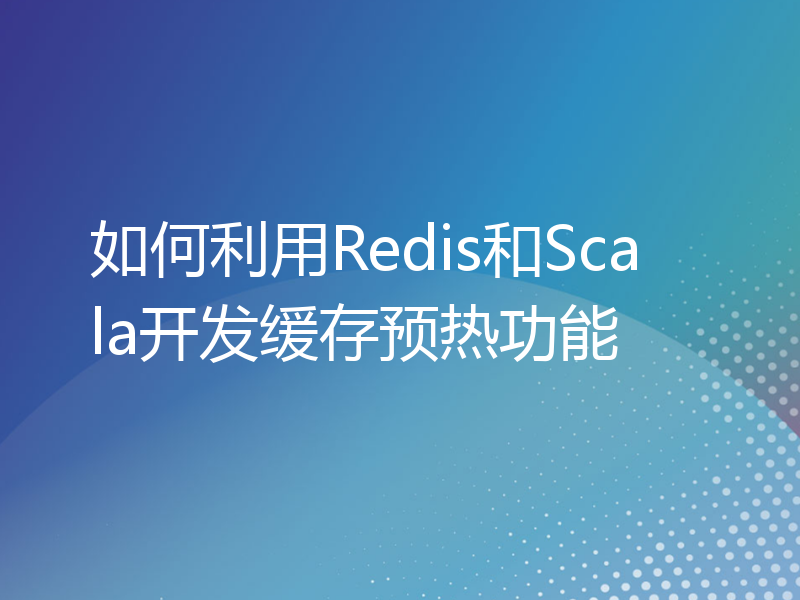 如何利用Redis和Scala开发缓存预热功能